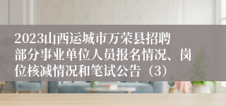 2023山西运城市万荣县招聘部分事业单位人员报名情况、岗位核减情况和笔试公告（3）