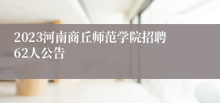 2023河南商丘师范学院招聘62人公告