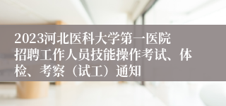 2023河北医科大学第一医院招聘工作人员技能操作考试、体检、考察（试工）通知