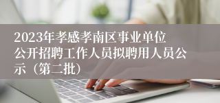 2023年孝感孝南区事业单位公开招聘工作人员拟聘用人员公示（第二批）