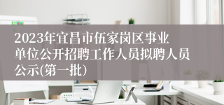 2023年宜昌市伍家岗区事业单位公开招聘工作人员拟聘人员公示(第一批）