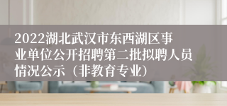 2022湖北武汉市东西湖区事业单位公开招聘第二批拟聘人员情况公示（非教育专业）