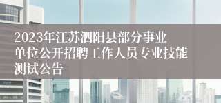 2023年江苏泗阳县部分事业单位公开招聘工作人员专业技能测试公告