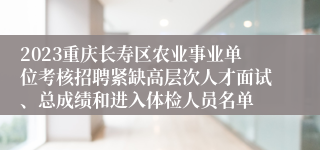 2023重庆长寿区农业事业单位考核招聘紧缺高层次人才面试、总成绩和进入体检人员名单
