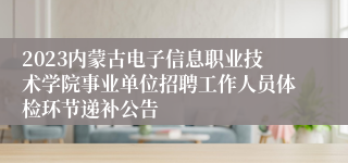 2023内蒙古电子信息职业技术学院事业单位招聘工作人员体检环节递补公告