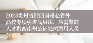 2023贵州省黔西南州赴省外高校专项引进高层次、急需紧缺人才黔西南州公证处拟聘用人员公示