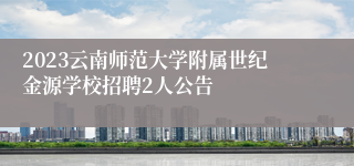 2023云南师范大学附属世纪金源学校招聘2人公告