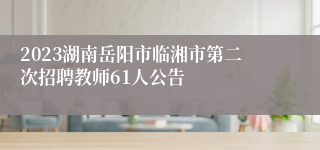 2023湖南岳阳市临湘市第二次招聘教师61人公告