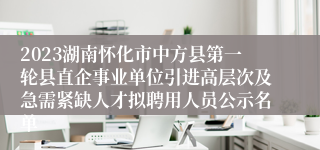 2023湖南怀化市中方县第一轮县直企事业单位引进高层次及急需紧缺人才拟聘用人员公示名单