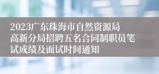 2023广东珠海市自然资源局高新分局招聘五名合同制职员笔试成绩及面试时间通知