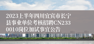 2023上半年四川宜宾市长宁县事业单位考核招聘CN2330010岗位加试事宜公告
