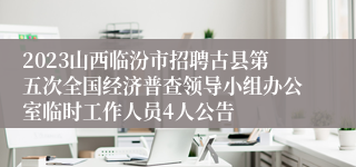 2023山西临汾市招聘古县第五次全国经济普查领导小组办公室临时工作人员4人公告