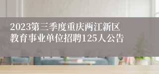 2023第三季度重庆两江新区教育事业单位招聘125人公告