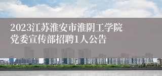 2023江苏淮安市淮阴工学院党委宣传部招聘1人公告