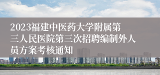 2023福建中医药大学附属第三人民医院第三次招聘编制外人员方案考核通知