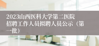 2023山西医科大学第二医院招聘工作人员拟聘人员公示（第一批）