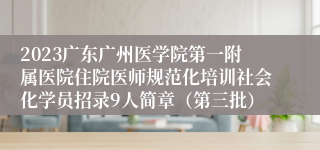 2023广东广州医学院第一附属医院住院医师规范化培训社会化学员招录9人简章（第三批）