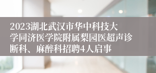 2023湖北武汉市华中科技大学同济医学院附属梨园医超声诊断科、麻醉科招聘4人启事