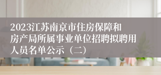 2023江苏南京市住房保障和房产局所属事业单位招聘拟聘用人员名单公示（二）