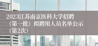 2023江苏南京医科大学招聘（第一批）拟聘用人员名单公示（第2次）