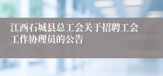 江西石城县总工会关于招聘工会工作协理员的公告