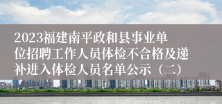 2023福建南平政和县事业单位招聘工作人员体检不合格及递补进入体检人员名单公示（二）