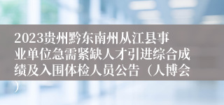 2023贵州黔东南州从江县事业单位急需紧缺人才引进综合成绩及入围体检人员公告（人博会）