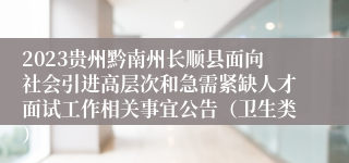 2023贵州黔南州长顺县面向社会引进高层次和急需紧缺人才面试工作相关事宜公告（卫生类）