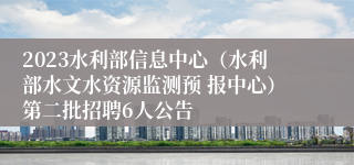 2023水利部信息中心（水利部水文水资源监测预 报中心）第二批招聘6人公告