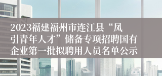 2023福建福州市连江县“凤引青年人才”储备专项招聘国有企业第一批拟聘用人员名单公示