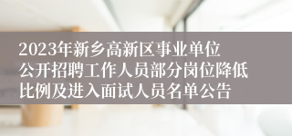 2023年新乡高新区事业单位公开招聘工作人员部分岗位降低比例及进入面试人员名单公告