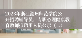 2023年浙江湖州师范学院公开招聘辅导员、专职心理健康教育教师拟聘用人员公示（二）