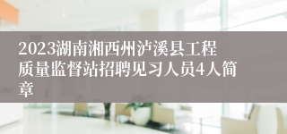2023湖南湘西州泸溪县工程质量监督站招聘见习人员4人简章