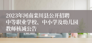 2023年河南栾川县公开招聘中等职业学校、中小学及幼儿园教师核减公告