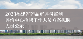 2023福建省药品审评与监测评价中心招聘工作人员方案拟聘人员公示