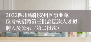 2022四川绵阳安州区事业单位考核招聘第三批高层次人才拟聘人员公示（第二批次）