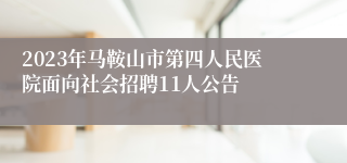 2023年马鞍山市第四人民医院面向社会招聘11人公告