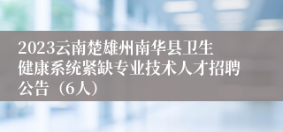 2023云南楚雄州南华县卫生健康系统紧缺专业技术人才招聘公告（6人）