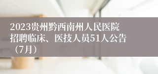 2023贵州黔西南州人民医院招聘临床、医技人员51人公告（7月）