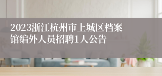 2023浙江杭州市上城区档案馆编外人员招聘1人公告