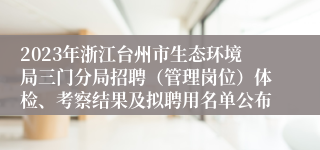 2023年浙江台州市生态环境局三门分局招聘（管理岗位）体检、考察结果及拟聘用名单公布