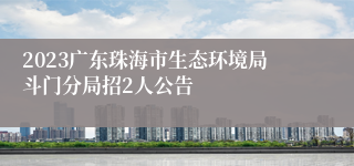 2023广东珠海市生态环境局斗门分局招2人公告