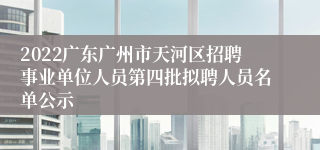 2022广东广州市天河区招聘事业单位人员第四批拟聘人员名单公示