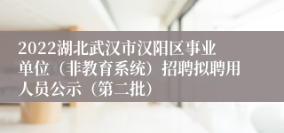 2022湖北武汉市汉阳区事业单位（非教育系统）招聘拟聘用人员公示（第二批）