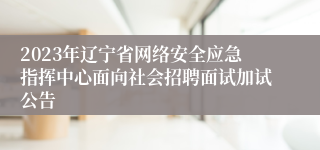 2023年辽宁省网络安全应急指挥中心面向社会招聘面试加试公告