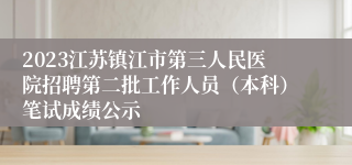 2023江苏镇江市第三人民医院招聘第二批工作人员（本科）笔试成绩公示