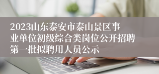 2023山东泰安市泰山景区事业单位初级综合类岗位公开招聘第一批拟聘用人员公示