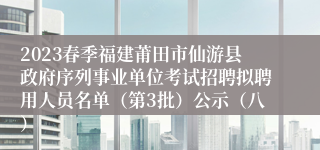 2023春季福建莆田市仙游县政府序列事业单位考试招聘拟聘用人员名单（第3批）公示（八）