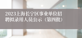 2023上海长宁区事业单位招聘拟录用人员公示（第四批）