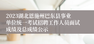 2023湖北恩施州巴东县事业单位统一考试招聘工作人员面试成绩及总成绩公示